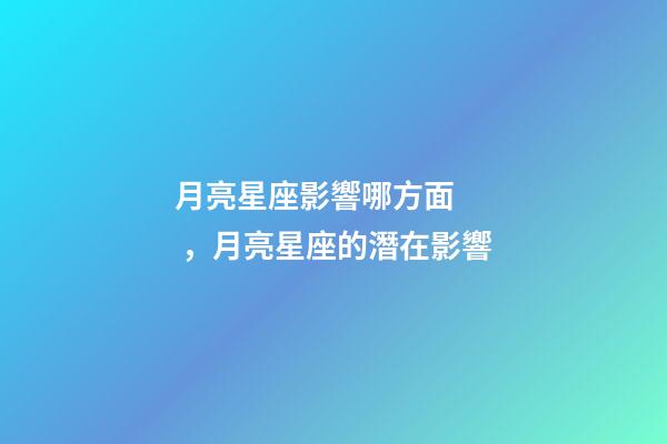 月亮星座影響哪方面，月亮星座的潛在影響